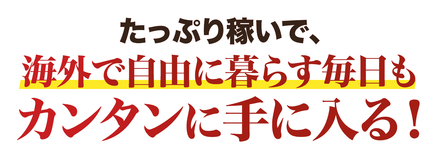 海外で自由に暮らす毎日もカンタンに手に入る！