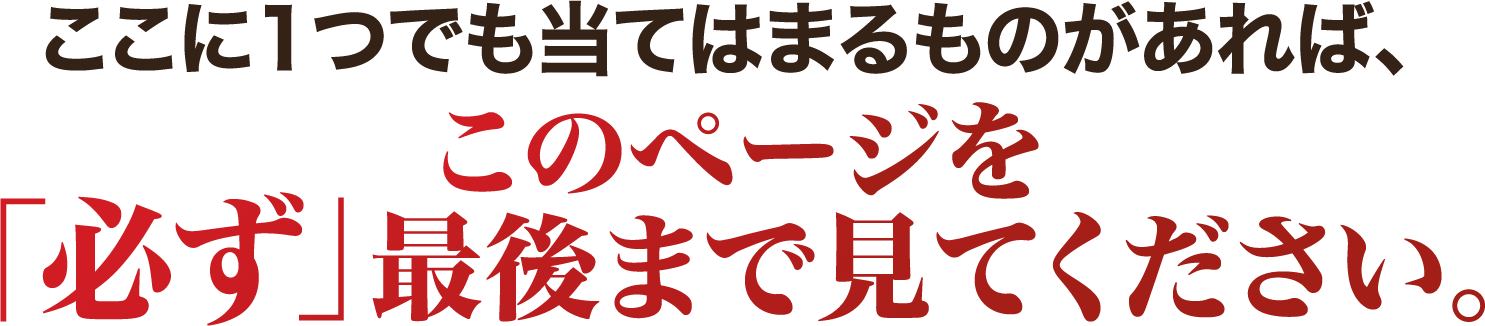 ここに1つでも当てはまるものがあれば、このページを「必ず」最後まで見てください。